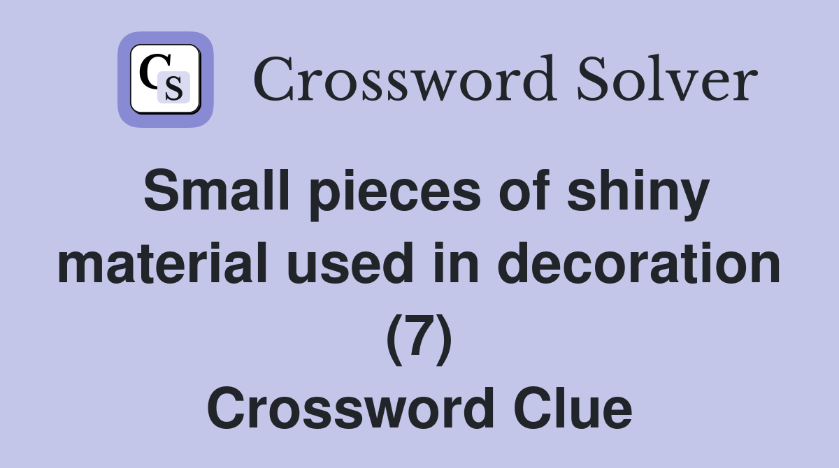 Small pieces of shiny material used in decoration (7) Crossword Clue